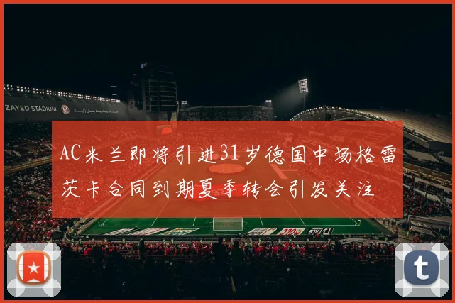 AC米兰即将引进31岁德国中场格雷茨卡合同到期夏季转会引发关注