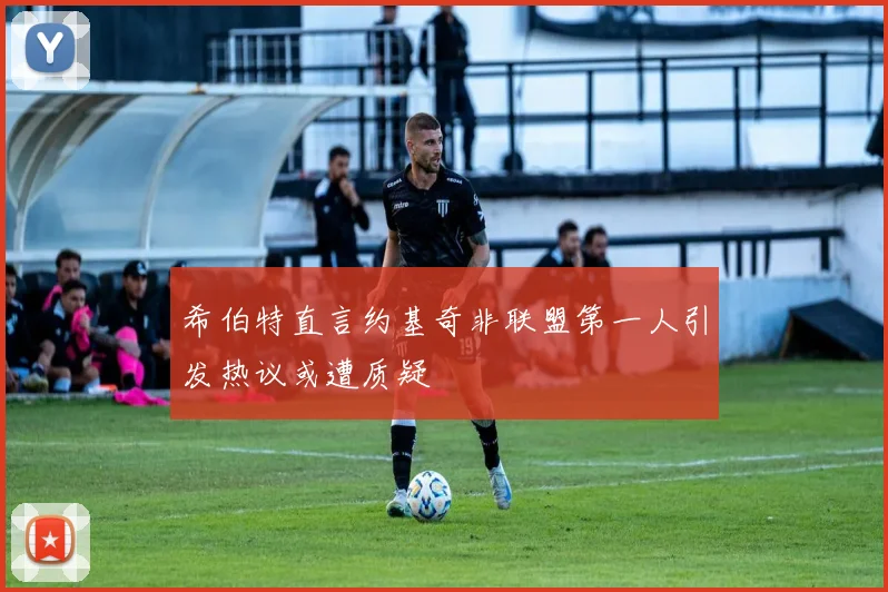 希伯特直言约基奇非联盟第一人引发热议或遭质疑