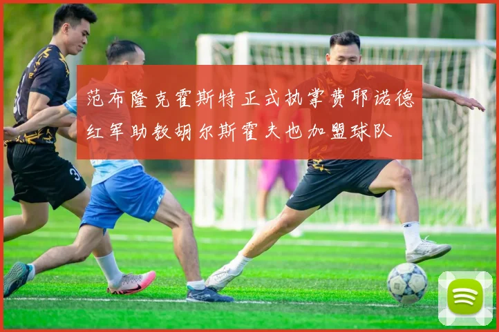 范布隆克霍斯特正式执掌费耶诺德红军助教胡尔斯霍夫也加盟球队