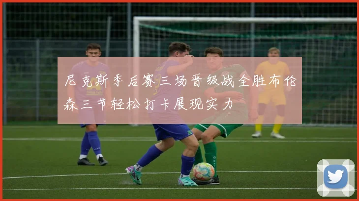 尼克斯季后赛三场晋级战全胜布伦森三节轻松打卡展现实力