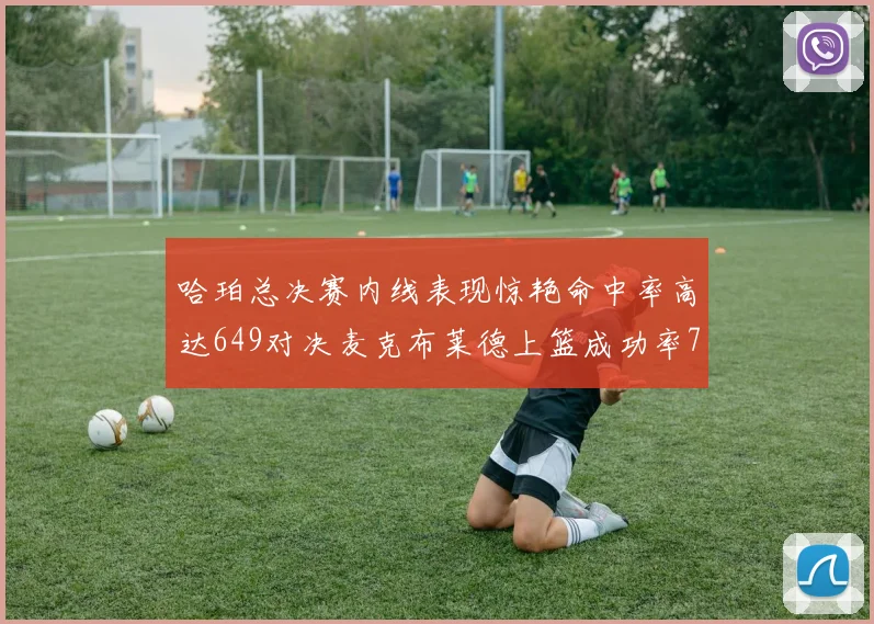 哈珀总决赛内线表现惊艳命中率高达649对决麦克布莱德上篮成功率75