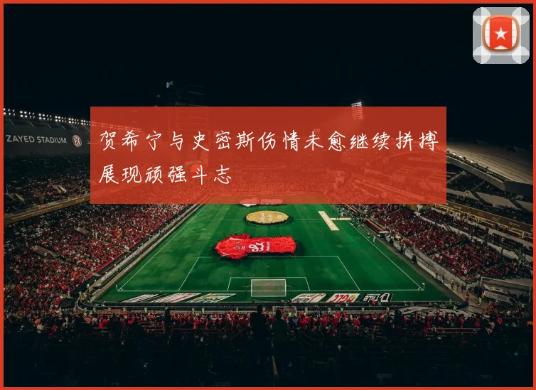 贺希宁与史密斯伤情未愈继续拼搏展现顽强斗志