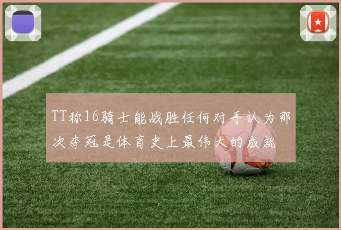 TT称16骑士能战胜任何对手认为那次夺冠是体育史上最伟大的成就