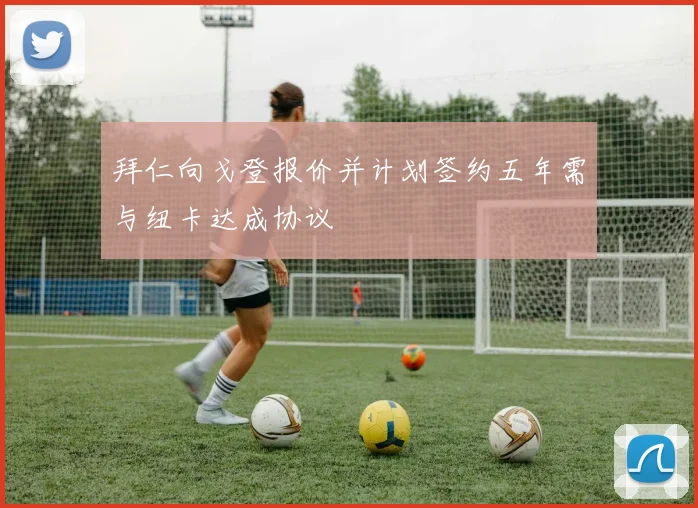 拜仁向戈登报价并计划签约五年需与纽卡达成协议