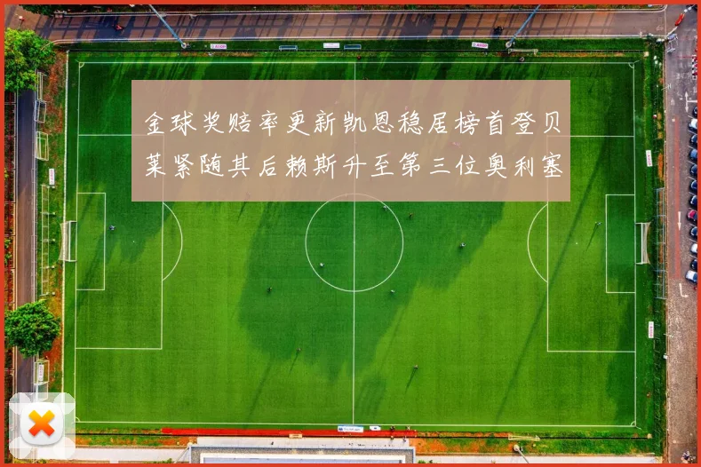 金球奖赔率更新凯恩稳居榜首登贝莱紧随其后赖斯升至第三位奥利塞排名下滑至第四